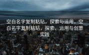 空白名字复制粘贴，探索与运用，空白名字复制粘贴，探索、运用与创意实践