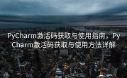 PyCharm激活码获取与使用指南，PyCharm激活码获取与使用方法详解