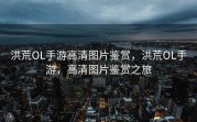 洪荒OL手游高清图片鉴赏，洪荒OL手游，高清图片鉴赏之旅