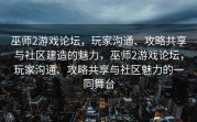 巫师2游戏论坛，玩家沟通、攻略共享与社区建造的魅力，巫师2游戏论坛，玩家沟通、攻略共享与社区魅力的一同舞台