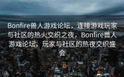 Bonfire兽人游戏论坛，连接游戏玩家与社区的热火交织之夜，Bonfire兽人游戏论坛，玩家与社区的热夜交织盛会