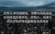 洪荒OL单机破解版，探索与风险并存的网络游戏新体验，洪荒OL，探索与风险交织的单机破解版游戏体验