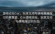 游戏论坛Coc，玩家互动与游戏策略探讨的聚集地，Coc游戏论坛，玩家互动与策略探讨的乐园