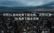 洪荒OL游戏免费下载攻略，洪荒OL游戏免费下载全攻略