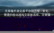 交易猫手游交易平台网页版—安全、便捷的移动游戏交易新选择，交易猫手游交易平台网页版，安全便捷的移动游戏交易新选择