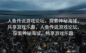 人鱼传说游戏论坛，探索神秘海域，共享游戏乐趣，人鱼传说游戏论坛，探索神秘海域，畅享游戏乐趣