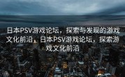 日本PSV游戏论坛，探索与发现的游戏文化前沿，日本PSV游戏论坛，探索游戏文化前沿
