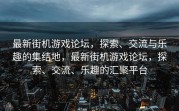 最新街机游戏论坛，探索、交流与乐趣的集结地，最新街机游戏论坛，探索、交流、乐趣的汇聚平台