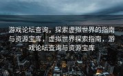 游戏论坛查询，探索虚拟世界的指南与资源宝库，虚拟世界探索指南，游戏论坛查询与资源宝库