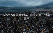 Macbook游戏论坛，连接玩家，分享快乐