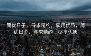 简优日子，寻求精约，享用优质，简优日子，寻求精约，尽享优质