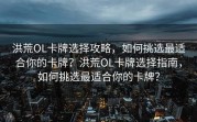 洪荒OL卡牌选择攻略，如何挑选最适合你的卡牌？洪荒OL卡牌选择指南，如何挑选最适合你的卡牌？