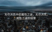 无尽洪荒中的属性之谜，无尽洪荒，属性之谜的探索