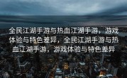 全民江湖手游与热血江湖手游，游戏体验与特色差异，全民江湖手游与热血江湖手游，游戏体验与特色差异