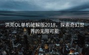 洪荒OL单机破解版2018，探索奇幻世界的无限可能