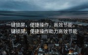 一键锁屏，便捷操作，高效节能，一键锁屏，便捷操作助力高效节能