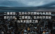 二重螺旋，生命科学的奥秘与未来探索的方向，二重螺旋，生命科学奥秘与未来探索之路