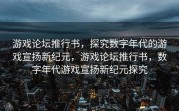游戏论坛推行书，探究数字年代的游戏宣扬新纪元，游戏论坛推行书，数字年代游戏宣扬新纪元探究