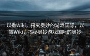 以撒Wiki，探究奥妙的游戏国际，以撒Wiki，揭秘奥妙游戏国际的奥妙