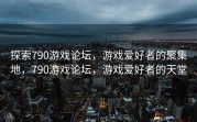 探索790游戏论坛，游戏爱好者的聚集地，790游戏论坛，游戏爱好者的天堂