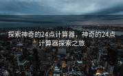 探索神奇的24点计算器，神奇的24点计算器探索之旅