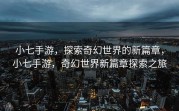小七手游，探索奇幻世界的新篇章，小七手游，奇幻世界新篇章探索之旅