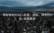 揭秘神奇的3D八卦图，揭秘，神奇的3D八卦图奥秘