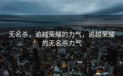 无名杀，逾越荣耀的力气，逾越荣耀的无名杀力气