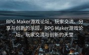 RPG Maker游戏论坛，玩家交流、分享与创新的乐园，RPG Maker游戏论坛，玩家交流与创新的天堂