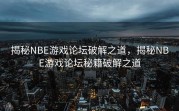 揭秘NBE游戏论坛破解之道，揭秘NBE游戏论坛秘籍破解之道