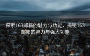 探索163邮箱的魅力与功能，揭秘163邮箱的魅力与强大功能