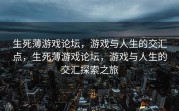 生死薄游戏论坛，游戏与人生的交汇点，生死薄游戏论坛，游戏与人生的交汇探索之旅
