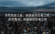 洪荒西游之旅，局面报到百毒之体，洪荒西游，局面报到百毒之体