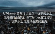 UTGamer游戏论坛主页，玩家的乐土与资讯的会聚地，UTGamer游戏论坛，玩家乐土与资讯会聚的主页