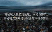 揭秘坑人的游戏论坛，本相与警示，揭秘坑人游戏论坛背面的本相与警示