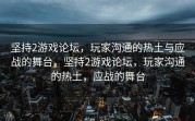 坚持2游戏论坛，玩家沟通的热土与应战的舞台，坚持2游戏论坛，玩家沟通的热土，应战的舞台