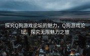 探究Q狗游戏论坛的魅力，Q狗游戏论坛，探究无限魅力之旅