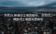 洪荒OL神通对立难题解析，洪荒OL，神通对立难题深度解析