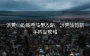 洪荒仙韵新手阵型攻略，洪荒仙韵新手阵型攻略