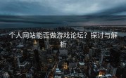 个人网站能否做游戏论坛？探讨与解析
