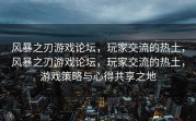 风暴之刃游戏论坛，玩家交流的热土，风暴之刃游戏论坛，玩家交流的热土，游戏策略与心得共享之地