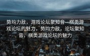 势均力敌，游戏论坛聚知音—棋类游戏论坛的魅力，势均力敌，论坛聚知音，棋类游戏论坛的魅力