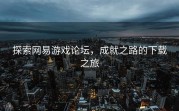 探索网易游戏论坛，成就之路的下载之旅