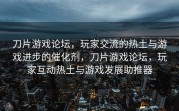 刀片游戏论坛，玩家交流的热土与游戏进步的催化剂，刀片游戏论坛，玩家互动热土与游戏发展助推器