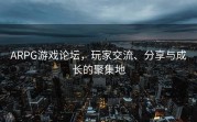 ARPG游戏论坛，玩家交流、分享与成长的聚集地