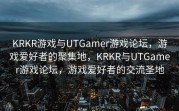 KRKR游戏与UTGamer游戏论坛，游戏爱好者的聚集地，KRKR与UTGamer游戏论坛，游戏爱好者的交流圣地