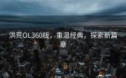洪荒OL360版，重温经典，探索新篇章