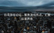台湾游戏论坛，聚焦游戏热点，汇聚玩家声音