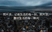 照片流，记录生活的每一刻，照片流，捕捉生活的每一瞬间