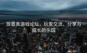 放置类游戏论坛，玩家交流、分享与成长的乐园